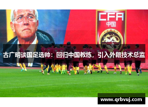 古广明谈国足选帅：回归中国教练，引入外籍技术总监
