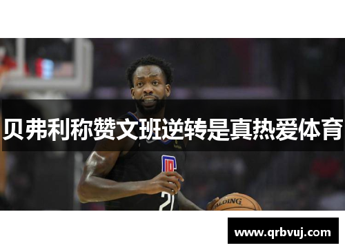 贝弗利称赞文班逆转是真热爱体育